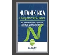 Nutanix NCA: 6 Complete Practice Exams: 360+ Questions with Detailed Explanations to Help You Pass the Nutanix Certified Associate (NCA) Exam with Confidence (The DevOps & Cloud Path Series)
