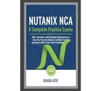 Nutanix NCA: 6 Complete Practice Exams: 360+ Questions with Detailed Explanations to Help You Pass the Nutanix Certified Associate (NCA) Exam with Confidence (The DevOps & Cloud Path Series)