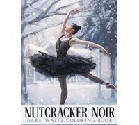 Nutcracker Noir Coloring Book: Edgy Holiday Coloring Pages featuring Classic Characters, Haunting Beauty, and Dreamlike Designs Illustrations for Teens and Adults Relaxation and Fun