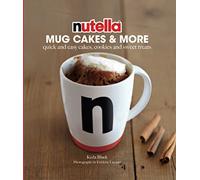 Nutella Mug Cakes and More: Quick and Easy Cakes, Cookies and Sweet Treats
