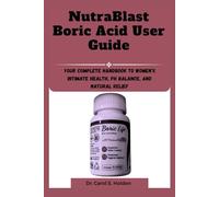 NutraBlast Boric Acid User Guide: A Complete Handbook to Women’s Intimate Health, pH Balance, and Natural Relief