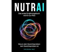 NUTRAI - Das erste Ernährungsbuch mit KI-Co-Pilot: Warum dein Gewichtsproblem kein Gewichtsproblem ist (AI for Life Serie)