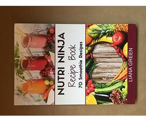 Nutri Ninja Recipe Book: 70 Smoothie Recipes for Weight Loss, Increased Energy a