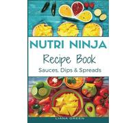 Nutri Ninja Recipe Book: Sauces, Dips and Spreads - Blender Recipes for your High Speed Blender