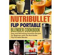Nutribullet Flip Portable Blender Cookbook: Easy and Refreshing Smoothie Recipes for Beginners with the Nutribullet Flip Portable Blender.