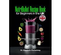NutriBullet Recipe Book for Beginners in the UK: 315 Everyday Recipes-Smoothies, Juices, Detox Cleanses & Slimming