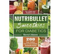 Nutribullet Smoothies For Diabetics: 200 Easy, Healthy, Fast & Fresh Diabetic Nutribullet Recipe for a New and Healthier Life