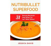 Nutribullet Superfood: 31 Heavenly Nutribullet Soup Recipes You Can't Blend Without (Nutribullet Recipe Book - Healthy Soups)