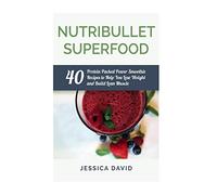 Nutribullet Superfood: 40 Protein Packed Power Smoothie Recipes To Help You Lose Weight And Build Lean Muscle (Nutribullet Recipe Book - Healthy Smoothies)