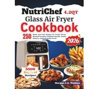 NutriChef 4.2QT Glass Air Fryer Cookbook: 250 Quick and Easy Recipes for Crispy Meals, Roasted Favorites, Delicious Snacks, Family Dinners, and Homemade Treats
