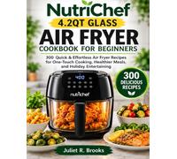 NutriChef 4.2QT Glass Air Fryer Cookbook: 300 Quick & Effortless Air Fryer Recipes for One-Touch Cooking, Healthier Meals, and Holiday Entertaining
