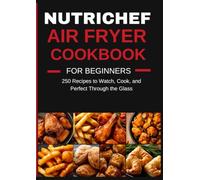 NUTRICHEF 5.8-QUART AIR FRYER COOKBOOK FOR BEGINNERS: 250 Recipes to Watch, Cook, and Perfect Through the Glass - Everyday Favorites for One, Two, or the Whole Family