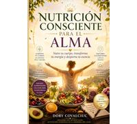 NUTRICIÓN CONSCIENTE PARA EL ALMA: Nutre tu cuerpo, transforma tu energía y despierta tu esencia