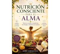 NUTRICIÓN CONSCIENTE PARA EL ALMA: Nutre tu cuerpo, transforma tu energía y despierta tu esencia