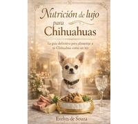 “Nutrición de lujo para Chihuahuas”: La guía definitiva para alimentar a tu Chihuahua como un rey