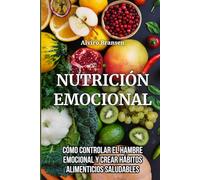 Nutrición emocional: Cómo controlar el hambre emocional y crear hábitos alimenticios saludables