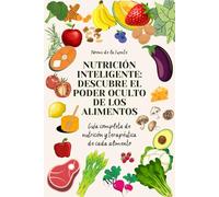 NUTRICIÓN INTELIGENTE: DESCUBRE EL PODER OCULTO DE LOS ALIMENTOS: Guía completa de nutrición y terapéutica de cada alimento (ALIMENTACIÓN SALUDABLE)