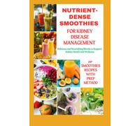 NUTRIENT-DENSE SMOOTHIES FOR KIDNEY DISEASE MANAGEMENT: Delicious and Nourishing blends to support Kidney health and wellness with 20 Plus Easy recipes with Preparation method