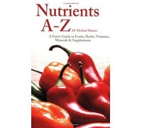 Nutrients A - Z: A User's Guide to Foods, Herbs, Vitamins, Minerals and Supplements