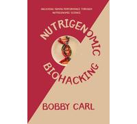 NUTRIGENOMIC BIOHACKING: Unlocking Human Performance Through Nutrigenomic Science