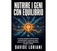Nutrire i geni con equilibrio: La scienza semplice di alimentazione, crononutrizione e routine per capire come le scelte quotidiane influenzano energia e vitalità