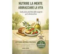 NUTRIRE LA MENTE, ABBRACCIARE LA VITA - GUIDA PRATICA ALLA DIETA DELLA LONGEVITÀ PER LA DEMENZA LIEVE: CIBO SANO E RICETTE MORBIDE CONTRO DECLINO ... CARATTERI GRANDI XXL E QRCODE AUDIO