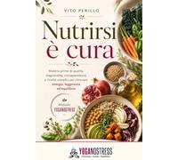 Nutrirsi è cura: Il Metodo Yoganostress per scegliere cibo vero, materie prime di qualità, stagioni e ricette semplici per ritrovare energia, leggerezza ed equilibrio mente-corpo