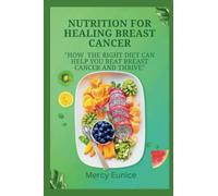 NUTRITION FOR HEALING BREAST CANCER: How the Right Diet Can Help You Beat Breast Cancer and Thrive