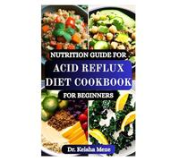 NUTRITION GUIDE FOR ACID REFLUX DIET COOKBOOK FOR BEGINNERS: Soothing Dietary and Nutrition Plan to Naturally Manage GERD and Heartburn with Healing, Reflux-Friendly Meals