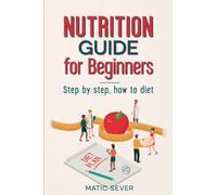 NUTRITION GUIDE FOR BEGINNERS: Step by step, how to diet for Men and Women over 50, clean eating, healthy living, plant based, cookbook and dieting