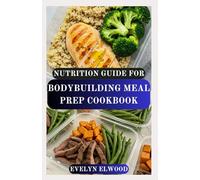 NUTRITION GUIDE FOR BODYBUILDING MEAL PREP COOKBOOK: High-Protein Recipes and Meal Plans to Build Muscle, Burn Fat, and Boost Performance