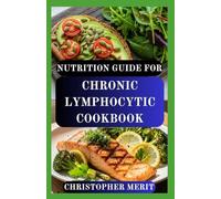 NUTRITION GUIDE FOR CHRONIC LYMPHOCYTIC COOKBOOK: Nourishing Recipes to Support Immunity, Reduce Inflammation, and Boost Strength During CLL