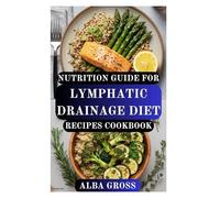 NUTRITION GUIDE FOR LYMPHATIC DRAINAGE DIET RECIPES COOKBOOK: Boost Immunity, Reduce Inflammation, and Support Natural Detox with Delicious Healing Recipes