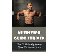 Nutrition Guide For Men: How To Naturally Improve Your Testosterone Levels