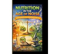 NUTRITION IN THE AGE OF NOISE: Understanding the Science Behind Modern Nutrition