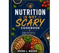 Nutrition is not scary: Easy Recipes, Simple Nutrition Tips, and Healthy Every Day Meals for Beginners
