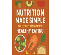Nutrition Made Simple:: The Ultimate Beginner’s Guide to Healthy Eating