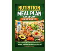 Nutrition Meal Plan Handbook Made Simple: The Complete Meal Plan Handbook to Eat Healthy, Save Money, Burn Fat, and Build Lifelong Habits