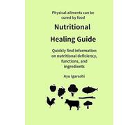 Nutritional Healing Guide: Quickly find information on nutritional deficiency, functions and ingredients