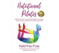 Nutritional Pilates: Relieve Joint Pain, Lose Unwanted Weight, and Prevent Chronic Disease to Become Your Most Vibrant Self!