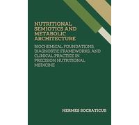Nutritional Semiotics and Metabolic Architecture: Biochemical Foundations, Diagnostic Frameworks, and Clinical Practice in Precision Nutritional ... Practice, and Public Health Policies)