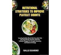 NUTRITIONAL STRATEGIES TO IMPROVE PLATELET COUNTS: Boosting Healthy Blood Cells Naturally With Diet, Superfoods, Vitamins, Minerals, Lifestyle Changes For Stronger Immunity, And Enhanced Energy