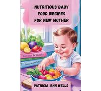 NUTRITIOUS BABY FOOD RECIPES FOR NEW MOTHER: Healthy & Easy Meals to Give Your Baby the Best Start in Life