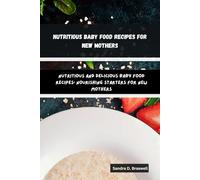 Nutritious Baby Food Recipes for New Mothers: Nutritious and Delicious Baby Food Recipes: Nourishing Starters for New Mothers