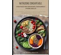 Nutrizione Consapevole: Strategie per Depurarsi, Dimagrire e Vivere Meglio: Trasforma la tua alimentazione per un benessere duraturo