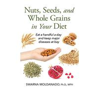 Nuts, Seeds, and Whole Grains in Your Diet: Eat a handful a day and keep major diseases at bay