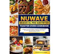 Nuwave Bravo XL Pro Air Fryer Toaster Oven Cookbook: Master The Art Of Multi-function Cooking With 101 Easy And Delicious Recipes For Your Nuwave Bravo Xl Pro