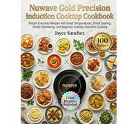 Nuwave Gold Precision Induction Cooktop Cookbook: Simple Everyday Recipes with Exact Temperatures, Smart Searing, Gentle Simmering, and Beginner-Friendly Induction Cooking