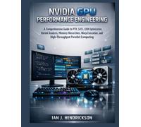 NVIDIA GPU Performance Engineering: A Comprehensive Guide to PTX, SASS, CUDA Optimization, Kernel Analysis, Memory Hierarchies, Warp Execution, and High-Throughput Parallel Computing
