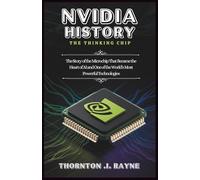NVIDIA HISTORY: THE THINKING CHIP: The Story of the Microchip That Became the Heart of AI and One of the World’s Most Powerful Technologies